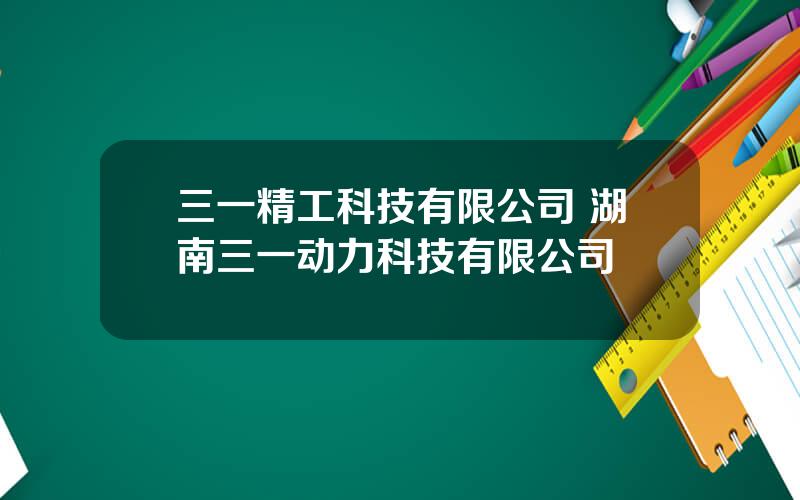 三一精工科技有限公司 湖南三一动力科技有限公司